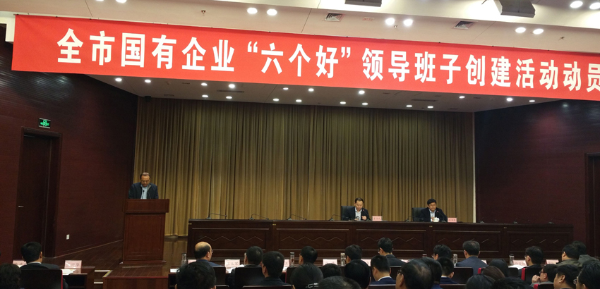 全市國有企業(yè)“六個好”領導班子創(chuàng)建活動動員會議召開